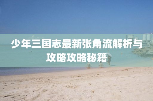 少年三國志最新張角流解析與攻略攻略秘籍