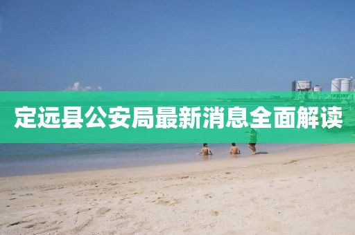 定遠(yuǎn)縣公安局最新消息全面解讀