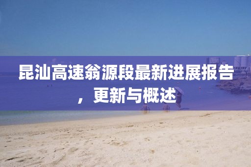 昆汕高速翁源段最新進展報告，更新與概述