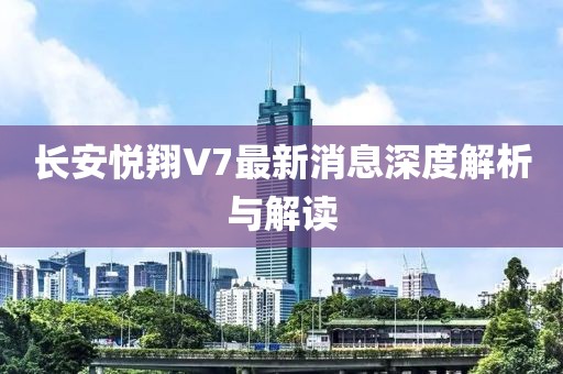 長(zhǎng)安悅翔V7最新消息深度解析與解讀
