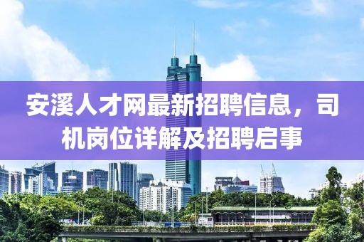 安溪人才網(wǎng)最新招聘信息，司機(jī)崗位詳解及招聘啟事