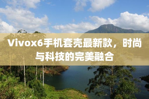 Vivox6手機(jī)套殼最新款，時尚與科技的完美融合