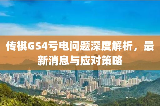 傳祺GS4虧電問題深度解析，最新消息與應(yīng)對策略