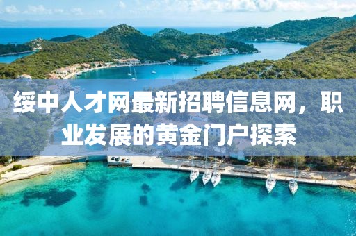 綏中人才網(wǎng)最新招聘信息網(wǎng)，職業(yè)發(fā)展的黃金門戶探索