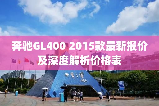 奔馳GL400 2015款最新報(bào)價(jià)及深度解析價(jià)格表