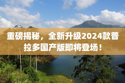 重磅揭秘，全新升級2024款普拉多國產(chǎn)版即將登場！