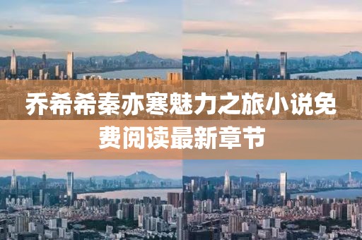 喬希希秦亦寒魅力之旅小說免費閱讀最新章節(jié)