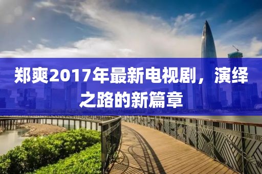 鄭爽2017年最新電視劇，演繹之路的新篇章