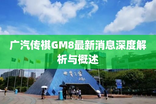 廣汽傳祺GM8最新消息深度解析與概述