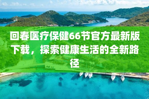 回春醫(yī)療保健66節(jié)官方最新版下載，探索健康生活的全新路徑