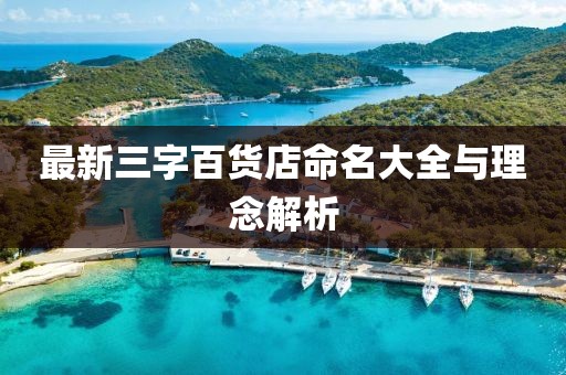 最新三字百貨店命名大全與理念解析