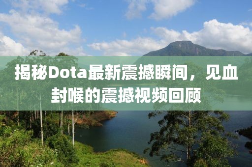 揭秘Dota最新震撼瞬間，見血封喉的震撼視頻回顧