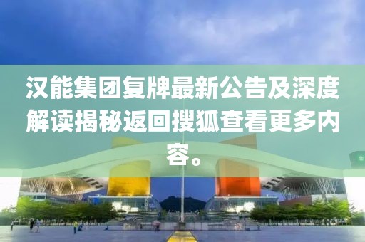 漢能集團(tuán)復(fù)牌最新公告及深度解讀揭秘返回搜狐查看更多內(nèi)容。