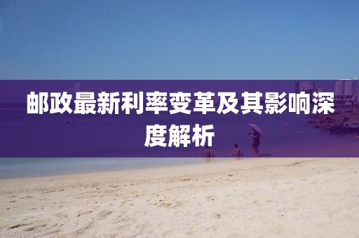 郵政最新利率變革及其影響深度解析