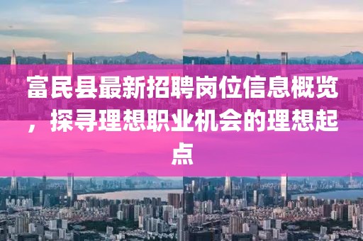 富民縣最新招聘崗位信息概覽，探尋理想職業(yè)機(jī)會(huì)的理想起點(diǎn)