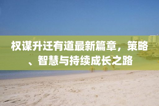 權(quán)謀升遷有道最新篇章，策略、智慧與持續(xù)成長(zhǎng)之路