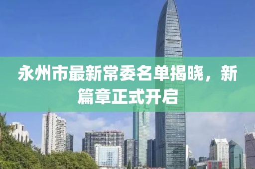 永州市最新常委名單揭曉，新篇章正式開啟