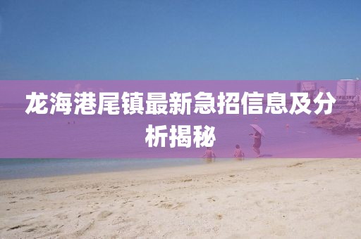 龍海港尾鎮(zhèn)最新急招信息及分析揭秘