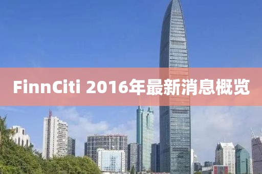 FinnCiti 2016年最新消息概覽
