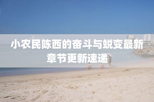 小農(nóng)民陳西的奮斗與蛻變最新章節(jié)更新速遞