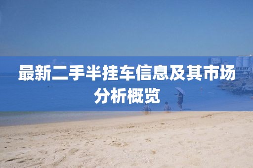 最新二手半掛車信息及其市場分析概覽