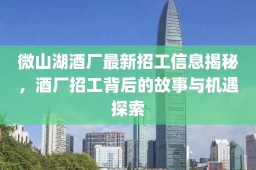 微山湖酒廠最新招工信息揭秘，酒廠招工背后的故事與機(jī)遇探索