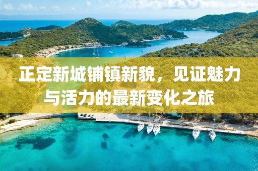 正定新城鋪鎮(zhèn)新貌，見證魅力與活力的最新變化之旅