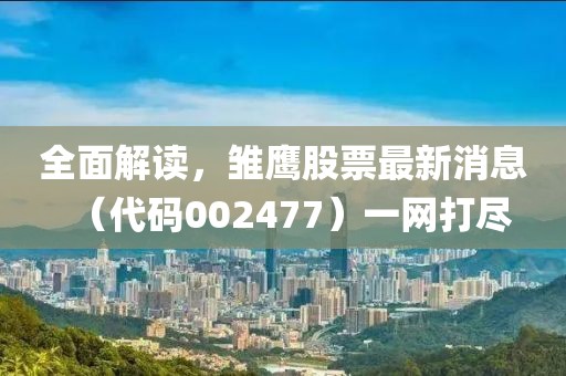 全面解讀，雛鷹股票最新消息（代碼002477）一網打盡