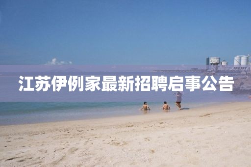 江蘇伊例家最新招聘啟事公告