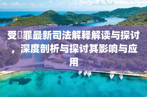 受陏罪最新司法解釋解讀與探討，深度剖析與探討其影響與應用