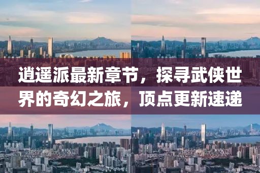 逍遙派最新章節(jié)，探尋武俠世界的奇幻之旅，頂點更新速遞