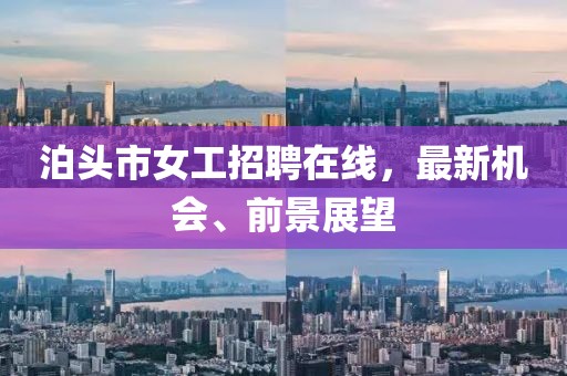 泊頭市女工招聘在線，最新機(jī)會、前景展望