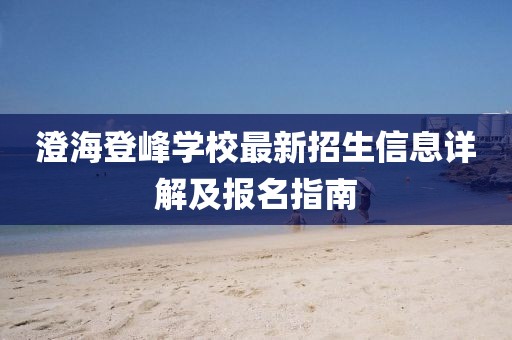 澄海登峰學(xué)校最新招生信息詳解及報名指南