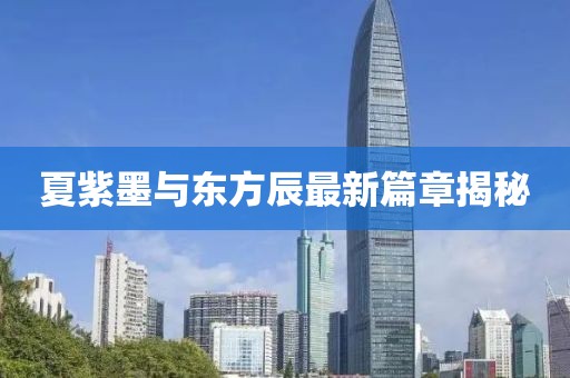 夏紫墨與東方辰最新篇章揭秘