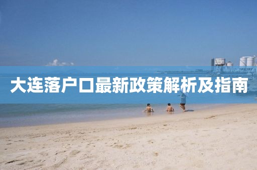 大連落戶口最新政策解析及指南