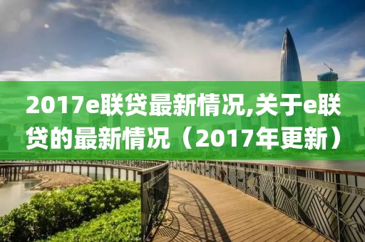 2017e聯(lián)貸最新情況,關于e聯(lián)貸的最新情況（2017年更新）