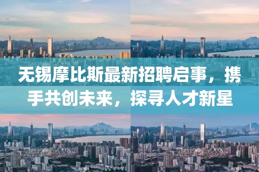 無錫摩比斯最新招聘啟事，攜手共創(chuàng)未來，探尋人才新星