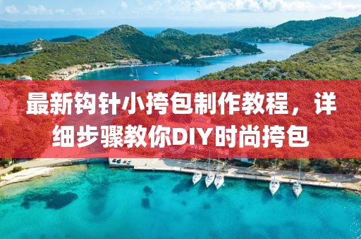 最新鉤針小挎包制作教程，詳細(xì)步驟教你DIY時尚挎包