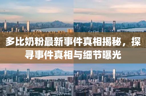 多比奶粉最新事件真相揭秘，探尋事件真相與細(xì)節(jié)曝光