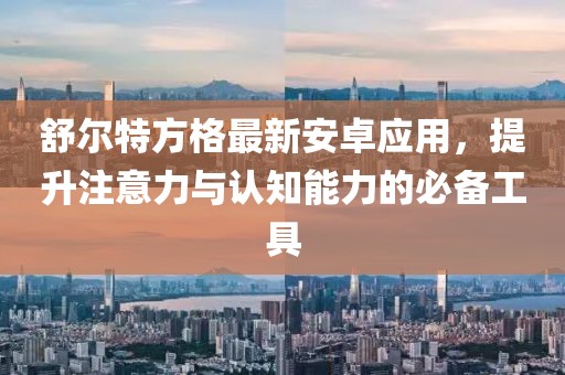 舒爾特方格最新安卓應用，提升注意力與認知能力的必備工具