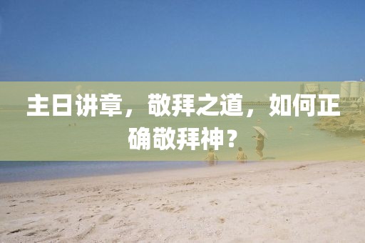 主日講章，敬拜之道，如何正確敬拜神？