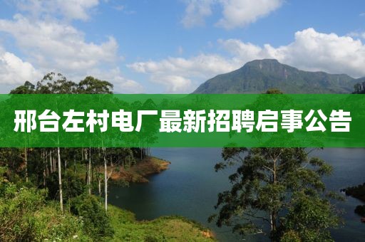 邢臺左村電廠最新招聘啟事公告