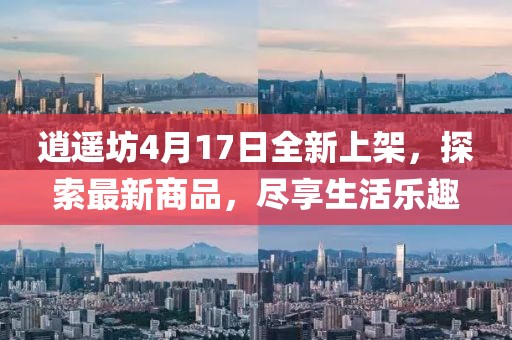 逍遙坊4月17日全新上架，探索最新商品，盡享生活樂趣