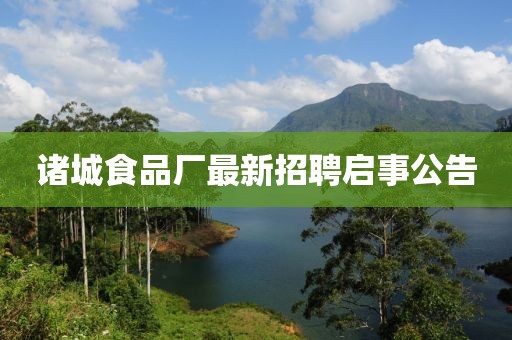 諸城食品廠最新招聘啟事公告