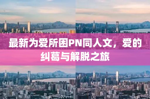 最新為愛所困PN同人文，愛的糾葛與解脫之旅