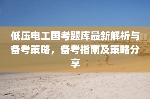 低壓電工國考題庫最新解析與備考策略，備考指南及策略分享