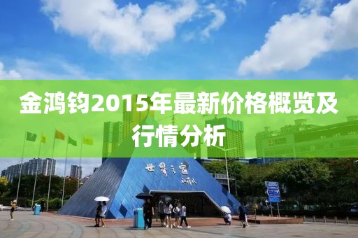 金鴻鈞2015年最新價格概覽及行情分析
