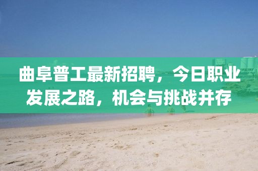 曲阜普工最新招聘，今日職業(yè)發(fā)展之路，機會與挑戰(zhàn)并存