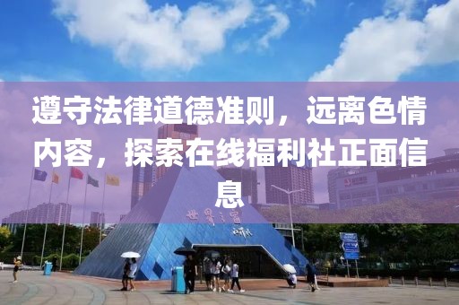 遵守法律道德準則，遠離色情內(nèi)容，探索在線福利社正面信息