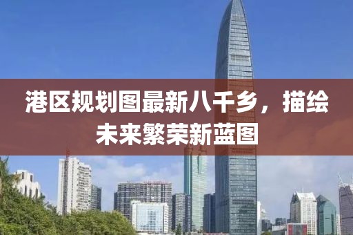 港區(qū)規(guī)劃圖最新八千鄉(xiāng)，描繪未來繁榮新藍(lán)圖